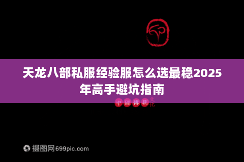 天龙八部私服经验服怎么选最稳2025年高手避坑指南 天龙八部私服经验服怎么选最稳2025年高手避坑指南