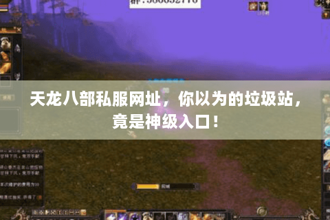 天龙八部私服网址,你以为的垃圾站,竟是神级入口! 天龙八部私服网址,你以为的垃圾站,竟是神级入口!