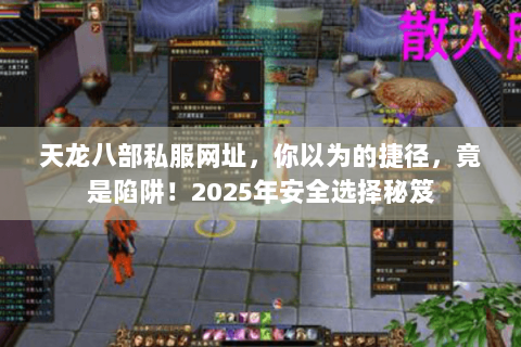 天龙八部私服网址,你以为的捷径,竟是陷阱!2025年安全选择秘笈 天龙八部私服网址,你以为的捷径,竟是陷阱!2025年安全选择秘笈