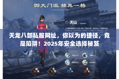 天龙八部私服网址,你以为的捷径,竟是陷阱!2025年安全选择秘笈 天龙八部私服网址,你以为的捷径,竟是陷阱!2025年安全选择秘笈