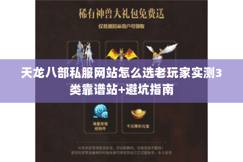天龙八部私服网站怎么选老玩家实测3类靠谱站+避坑指南 天龙八部私服网站怎么选老玩家实测3类靠谱站+避坑指南