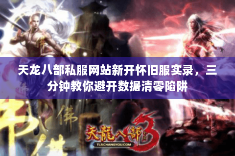 天龙八部私服网站新开怀旧服实录,三分钟教你避开数据清零陷阱 天龙八部私服网站新开怀旧服实录,三分钟教你避开数据清零陷阱