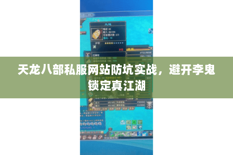 天龙八部私服网站防坑实战,避开李鬼锁定真江湖 天龙八部私服网站防坑实战,避开李鬼锁定真江湖