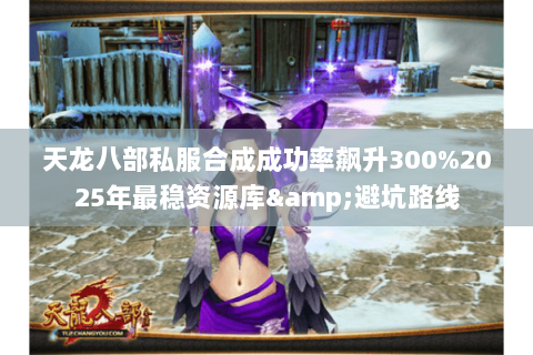 天龙八部私服合成成功率飙升300%2025年最稳资源库&避坑路线 天龙八部私服合成成功率飙升300%2025年最稳资源库&避坑路线