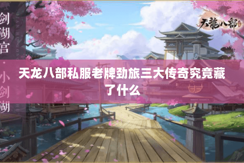 天龙八部私服老牌劲旅三大传奇究竟藏了什么 天龙八部私服老牌劲旅三大传奇究竟藏了什么