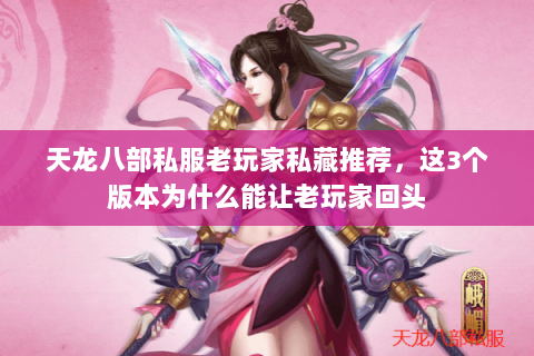天龙八部私服老玩家私藏推荐,这3个版本为什么能让老玩家回头 天龙八部私服老玩家私藏推荐,这3个版本为什么能让老玩家回头