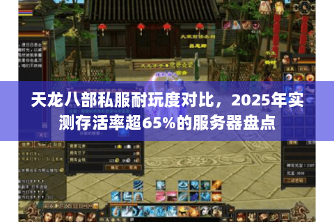 天龙八部私服耐玩度对比,2025年实测存活率超65%的服务器盘点 天龙八部私服耐玩度对比,2025年实测存活率超65%的服务器盘点