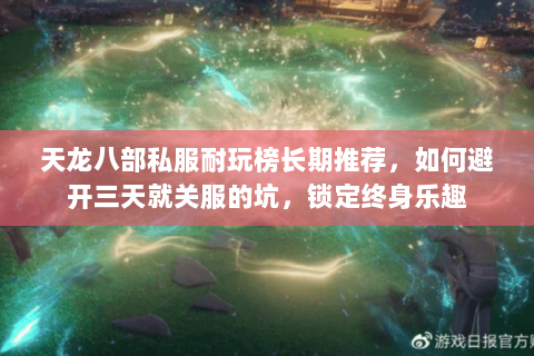 天龙八部私服耐玩榜长期推荐,如何避开三天就关服的坑,锁定终身乐趣 天龙八部私服耐玩榜长期推荐,如何避开三天就关服的坑,锁定终身乐趣