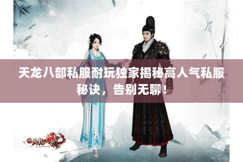 天龙八部私服耐玩独家揭秘高人气私服秘诀，告别无聊！