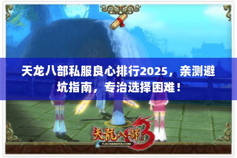 天龙八部私服良心排行2025,亲测避坑指南,专治选择困难! 天龙八部私服良心排行2025,亲测避坑指南,专治选择困难!
