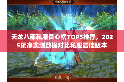 天龙八部私服良心榜TOP5推荐,2025玩家实测数据对比私服最佳版本 天龙八部私服良心榜TOP5推荐,2025玩家实测数据对比私服最佳版本