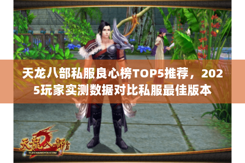 天龙八部私服良心榜TOP5推荐,2025玩家实测数据对比私服最佳版本 天龙八部私服良心榜TOP5推荐,2025玩家实测数据对比私服最佳版本