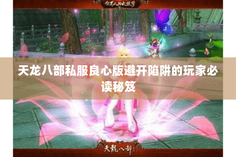 天龙八部私服良心版避开陷阱的玩家必读秘笈