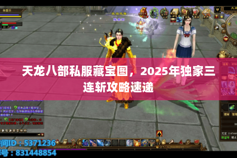 天龙八部私服藏宝图,2025年独家三连斩攻略速递 天龙八部私服藏宝图,2025年独家三连斩攻略速递