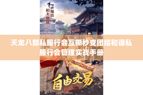天龙八部私服行会互撕秒变团结和谐私服行会管理实战手册 天龙八部私服行会互撕秒变团结和谐私服行会管理实战手册