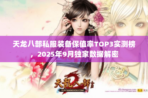 天龙八部私服装备保值率TOP3实测榜,2025年9月独家数据解密 天龙八部私服装备保值率TOP3实测榜,2025年9月独家数据解密