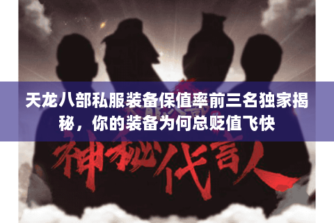 天龙八部私服装备保值率前三名独家揭秘,你的装备为何总贬值飞快 天龙八部私服装备保值率前三名独家揭秘,你的装备为何总贬值飞快