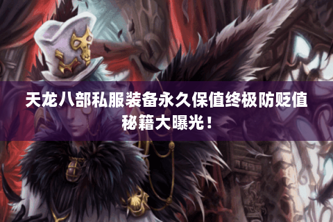 天龙八部私服装备永久保值终极防贬值秘籍大曝光! 天龙八部私服装备永久保值终极防贬值秘籍大曝光!