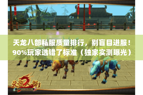 天龙八部私服质量排行,别盲目进服!90%玩家选错了标准(独家实测曝光) 天龙八部私服质量排行,别盲目进服!90%玩家选错了标准(独家实测曝光)