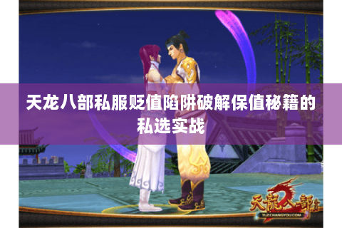 天龙八部私服贬值陷阱破解保值秘籍的私选实战 天龙八部私服贬值陷阱破解保值秘籍的私选实战