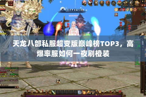 天龙八部私服超变版巅峰榜TOP3,高爆率服如何一夜刷橙装 天龙八部私服超变版巅峰榜TOP3,高爆率服如何一夜刷橙装