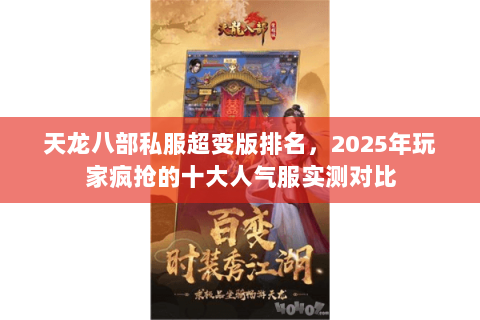 天龙八部私服超变版排名,2025年玩家疯抢的十大人气服实测对比 天龙八部私服超变版排名,2025年玩家疯抢的十大人气服实测对比
