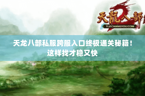 天龙八部私服跨服入口终极通关秘籍!这样找才稳又快 天龙八部私服跨服入口终极通关秘籍!这样找才稳又快