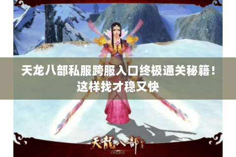 天龙八部私服跨服入口终极通关秘籍!这样找才稳又快 天龙八部私服跨服入口终极通关秘籍!这样找才稳又快