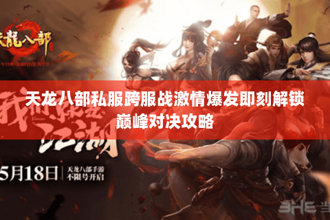 天龙八部私服跨服战激情爆发即刻解锁巅峰对决攻略 天龙八部私服跨服战激情爆发即刻解锁巅峰对决攻略
