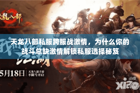 天龙八部私服跨服战激情,为什么你的战斗总缺激情解锁私服选择秘笈 天龙八部私服跨服战激情,为什么你的战斗总缺激情解锁私服选择秘笈