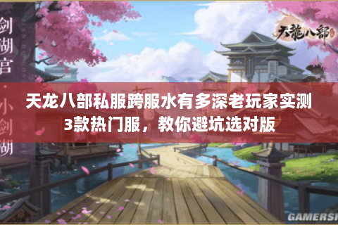 天龙八部私服跨服水有多深老玩家实测3款热门服，教你避坑选对版
