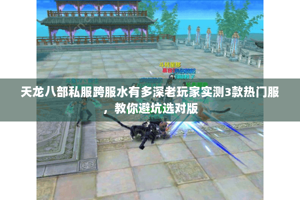 天龙八部私服跨服水有多深老玩家实测3款热门服，教你避坑选对版