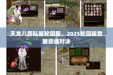 天龙八部私服轮回服,2025轮回服数据巅峰对决 天龙八部私服轮回服,2025轮回服数据巅峰对决