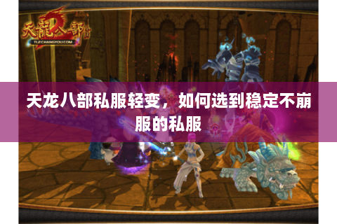 天龙八部私服轻变,如何选到稳定不崩服的私服 天龙八部私服轻变,如何选到稳定不崩服的私服