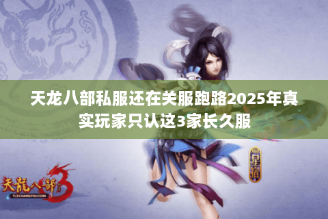 天龙八部私服还在关服跑路2025年真实玩家只认这3家长久服 天龙八部私服还在关服跑路2025年真实玩家只认这3家长久服