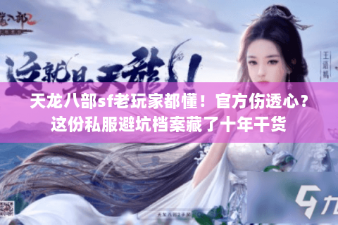 天龙八部sf老玩家都懂!官方伤透心?这份私服避坑档案藏了十年干货 天龙八部sf老玩家都懂!官方伤透心?这份私服避坑档案藏了十年干货