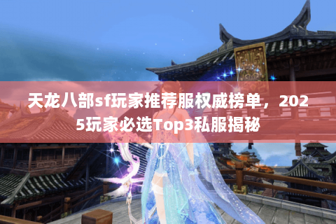 天龙八部sf玩家推荐服权威榜单,2025玩家必选Top3私服揭秘 天龙八部sf玩家推荐服权威榜单,2025玩家必选Top3私服揭秘