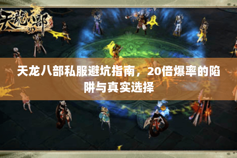 天龙八部私服避坑指南,20倍爆率的陷阱与真实选择 天龙八部私服避坑指南,20倍爆率的陷阱与真实选择