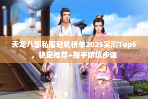 天龙八部私服避坑榜单2025实测Top5,稳定推荐+新手防坑步骤 天龙八部私服避坑榜单2025实测Top5,稳定推荐+新手防坑步骤