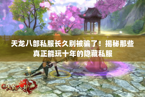 天龙八部私服长久别被骗了!揭秘那些真正能玩十年的隐藏私服 天龙八部私服长久别被骗了!揭秘那些真正能玩十年的隐藏私服
