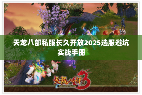 天龙八部私服长久开放2025选服避坑实战手册 天龙八部私服长久开放2025选服避坑实战手册