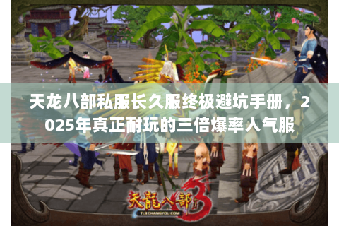 天龙八部私服长久服终极避坑手册,2025年真正耐玩的三倍爆率人气服 天龙八部私服长久服终极避坑手册,2025年真正耐玩的三倍爆率人气服