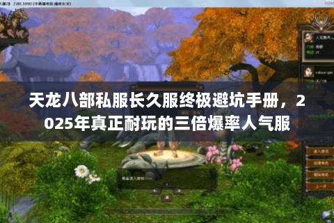 天龙八部私服长久服终极避坑手册,2025年真正耐玩的三倍爆率人气服 天龙八部私服长久服终极避坑手册,2025年真正耐玩的三倍爆率人气服
