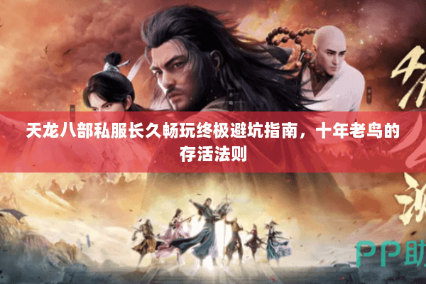 天龙八部私服长久畅玩终极避坑指南，十年老鸟的存活法则