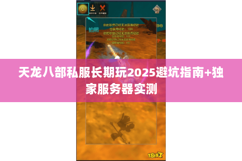 天龙八部私服长期玩2025避坑指南+独家服务器实测 天龙八部私服长期玩2025避坑指南+独家服务器实测