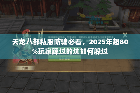 天龙八部私服防骗必看，2025年超80%玩家踩过的坑如何躲过