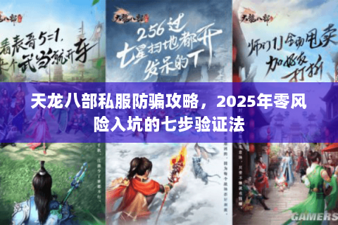 天龙八部私服防骗攻略,2025年零风险入坑的七步验证法 天龙八部私服防骗攻略,2025年零风险入坑的七步验证法