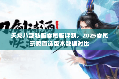 天龙八部私服零氪服评测,2025零氪玩家首选版本数据对比 天龙八部私服零氪服评测,2025零氪玩家首选版本数据对比