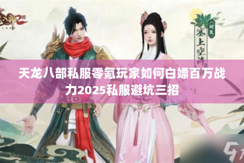 天龙八部私服零氪玩家如何白嫖百万战力2025私服避坑三招 天龙八部私服零氪玩家如何白嫖百万战力2025私服避坑三招