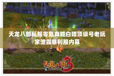 天龙八部私服零氪真能白嫖顶级号老玩家泄露暴利服内幕 天龙八部私服零氪真能白嫖顶级号老玩家泄露暴利服内幕